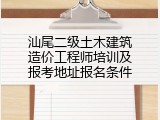 汕尾二级土木建筑造价工程师培训及报考地址报名条件