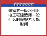 张家界一级水利水电工程建造师一般什么时候报名大概时间