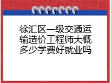 徐汇区一级交通运输造价工程师大概多少学费好就业吗