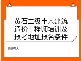 黄石二级土木建筑造价工程师培训及报考地址报名条件