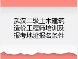 武汉二级土木建筑造价工程师培训及报考地址报名条件