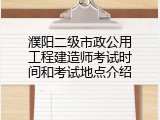 濮阳二级市政公用工程建造师考试时间和考试地点介绍