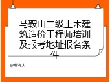 马鞍山二级土木建筑造价工程师培训及报考地址报名条件