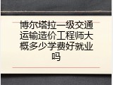 博尔塔拉一级交通运输造价工程师大概多少学费好就业吗