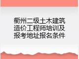 衢州二级土木建筑造价工程师培训及报考地址报名条件
