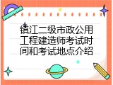 镇江二级市政公用工程建造师考试时间和考试地点介绍