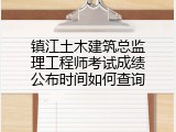 镇江土木建筑总监理工程师考试成绩公布时间如何查询