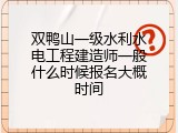 双鸭山一级水利水电工程建造师一般什么时候报名大概时间