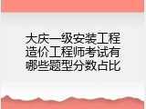 大庆一级安装工程造价工程师考试有哪些题型分数占比