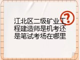 江北区二级矿业工程建造师是机考还是笔试考场在哪里