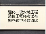 通化一级安装工程造价工程师考试有哪些题型分数占比