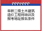 阜新二级土木建筑造价工程师培训及报考地址报名条件