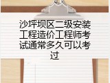 沙坪坝区二级安装工程造价工程师考试通常多久可以考过