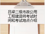 吕梁二级市政公用工程建造师考试时间和考试地点介绍