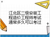 江北区二级安装工程造价工程师考试通常多久可以考过