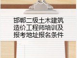 邯郸二级土木建筑造价工程师培训及报考地址报名条件