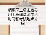 铜梁区二级市政公用工程建造师考试时间和考试地点介绍