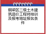 铜梁区二级土木建筑造价工程师培训及报考地址报名条件