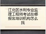 江北区水利专业监理工程师考试在哪报名培训机构怎么找