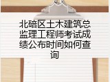 北碚区土木建筑总监理工程师考试成绩公布时间如何查询