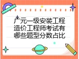 广元一级安装工程造价工程师考试有哪些题型分数占比