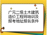 广元二级土木建筑造价工程师培训及报考地址报名条件