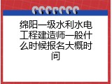 绵阳一级水利水电工程建造师一般什么时候报名大概时间