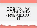 奉贤区二级市政公用工程建造师都做什么的就业现状如何