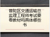 普陀区交通运输总监理工程师考试要看教材吗具体哪些书