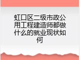 虹口区二级市政公用工程建造师都做什么的就业现状如何