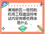 滨海新区一级民航机场工程建造师考试内容有哪些具体是什么