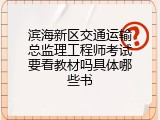 滨海新区交通运输总监理工程师考试要看教材吗具体哪些书