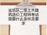 宝坻区二级土木建筑造价工程师考试需要什么条件及要求