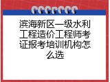 滨海新区一级水利工程造价工程师考证报考培训机构怎么选