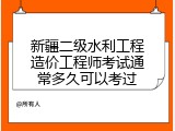 新疆二级水利工程造价工程师考试通常多久可以考过
