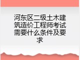 河东区二级土木建筑造价工程师考试需要什么条件及要求