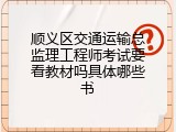 顺义区交通运输总监理工程师考试要看教材吗具体哪些书