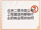 北京二级市政公用工程建造师都做什么的就业现状如何