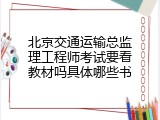 北京交通运输总监理工程师考试要看教材吗具体哪些书