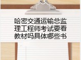 哈密交通运输总监理工程师考试要看教材吗具体哪些书