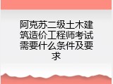 阿克苏二级土木建筑造价工程师考试需要什么条件及要求