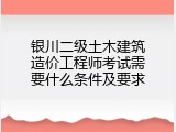 银川二级土木建筑造价工程师考试需要什么条件及要求