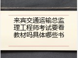 来宾交通运输总监理工程师考试要看教材吗具体哪些书