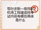 鄂尔多斯一级民航机场工程建造师考试内容有哪些具体是什么