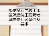 鄂尔多斯二级土木建筑造价工程师考试需要什么条件及要求