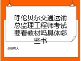 呼伦贝尔交通运输总监理工程师考试要看教材吗具体哪些书