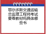 鄂尔多斯交通运输总监理工程师考试要看教材吗具体哪些书