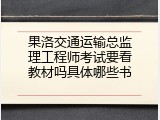 果洛交通运输总监理工程师考试要看教材吗具体哪些书