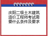 庆阳二级土木建筑造价工程师考试需要什么条件及要求