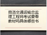 商洛交通运输总监理工程师考试要看教材吗具体哪些书